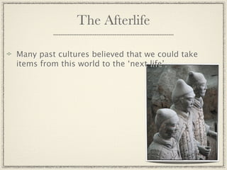 The Afterlife

Many past cultures believed that we could take
items from this world to the ‘next life’.
 