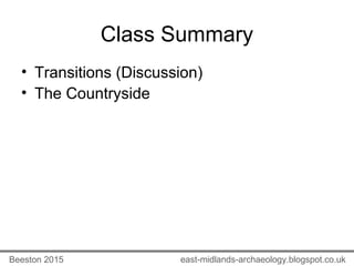 Class Summary
• Transitions (Discussion)
• The Countryside
east-midlands-archaeology.blogspot.co.ukBeeston 2015
 
