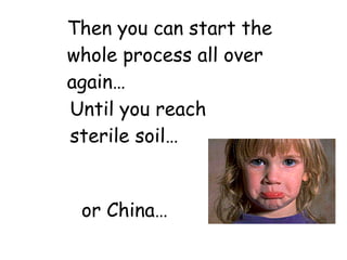 Then you can start the whole process all over again… Until you reach sterile soil… or China… 