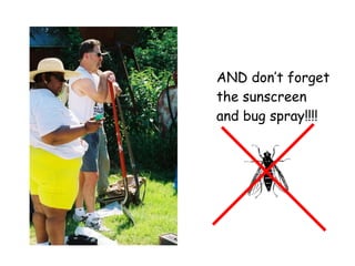 AND don’t forget the sunscreen and bug spray!!!! 