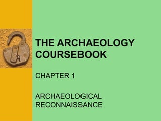 THE ARCHAEOLOGY
COURSEBOOK
CHAPTER 1
ARCHAEOLOGICAL
RECONNAISSANCE
 