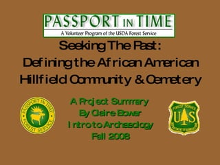 Seeking The Past: Defining the African American Hillfield Community & Cemetery A Project Summary  By Claire Bower Intro to Archaeology Fall 2008 