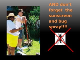 AND don’t
forget the
sunscreen
and bug
spray!!!!
 