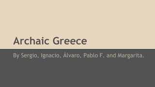 Archaic Greece
By Sergio, Ignacio, Álvaro, Pablo F. and Margarita.
 