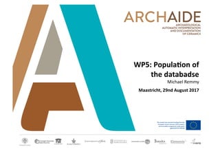WP5:	
  Popula+on	
  of	
  
the	
  databadse	
  
Michael	
  Remmy	
  
Maastricht,	
  29nd	
  August	
  2017	
  
 