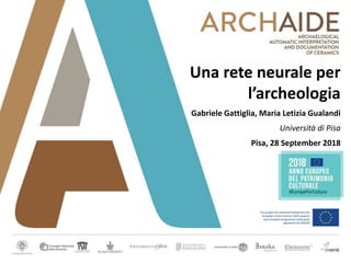 Una rete neurale per
l’archeologia
Gabriele Gattiglia, Maria Letizia Gualandi
Università di Pisa
Pisa, 28 September 2018
 