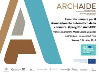 Una rete neurale per il
riconoscimento automatico della
ceramica: il progetto ArchAIDE
Francesca Anichini, Maria Letizia Gualandi
MAPPA Lab - Università di Pisa
Savona, 5 October 2018
 