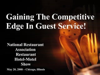Gaining The Competitive Edge In Guest Service! National Restaurant  Association  Restaurant Hotel-Motel  Show May 20, 2008 – Chicago, Illinois 