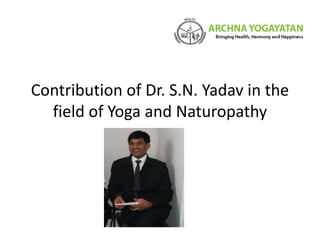 Contribution of Dr. S.N. Yadav in the
field of Yoga and Naturopathy
 
