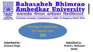 Submitted by:- Submitted to:
Archana Singh Prof.K.L. Mahawar
(HoD)
Testing of hypothesis
Chi-Square test
104
 