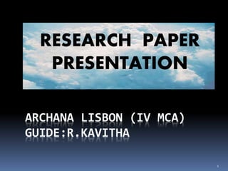 ARCHANA LISBON (IV MCA)
GUIDE:R.KAVITHA
RESEARCH PAPER
PRESENTATION
1
 
