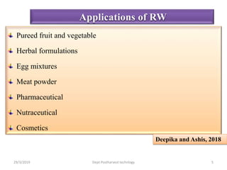 Pureed fruit and vegetable
Herbal formulations
Egg mixtures
Meat powder
Pharmaceutical
Nutraceutical
Cosmetics
Applications of RW
Deepika and Ashis, 2018
29/3/2019 5Dept.Postharvest technlogy
 