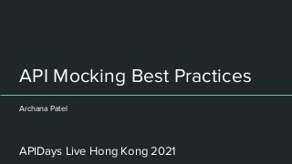 API Mocking Best Practices
Archana Patel
APIDays Live Hong Kong 2021
 