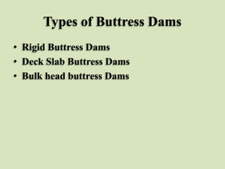 Types of Buttress Dams
• Rigid Buttress Dams
• Deck Slab Buttress Dams
• Bulk head buttress Dams

 
