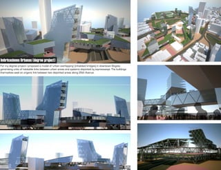 Imbricaciones Urbanas (degree project)
For my degree project I proposed a model of 'urban overlapping' (inhabited bridges) in downtown Bogota
generating units of habitable links between urban areas and systems disjointed by expressways. The buildings
themselves seek an organic link between two disjointed areas along 26th Avenue.
 