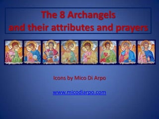 The 8 Archangels
and their attributes and prayers
Icons by Mico Di Arpo
www.micodiarpo.com
 