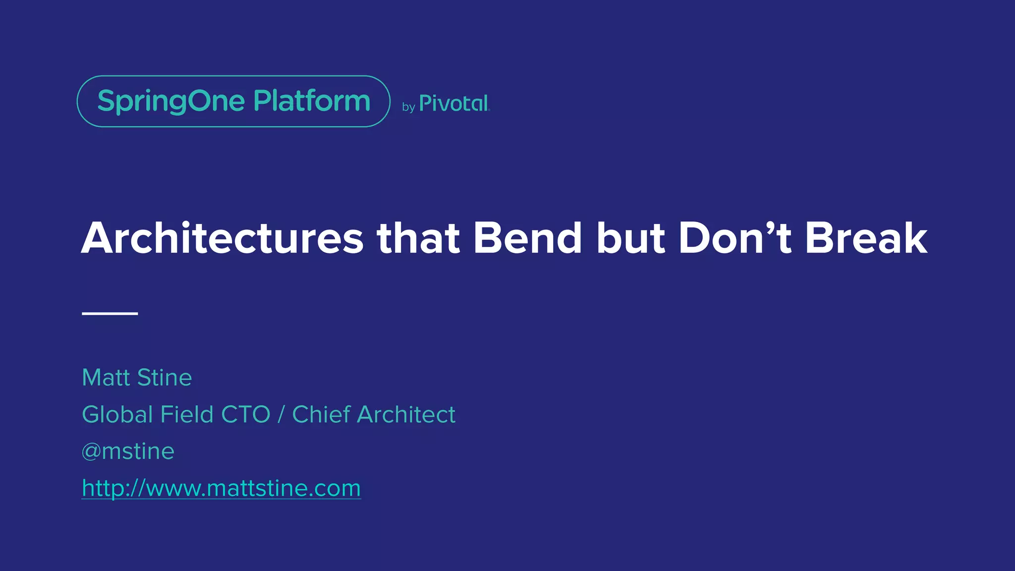 Architectures that Bend but Don’t Break
Matt Stine
Global Field CTO / Chief Architect
@mstine
http://www.mattstine.com
 