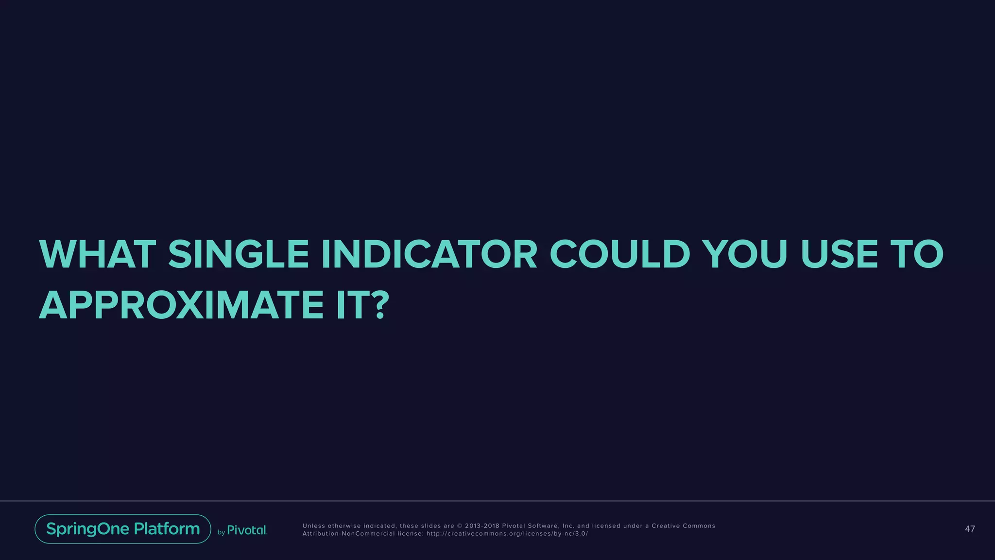 Unless otherwise indicated, these slides are © 2013-2018 Pivotal Software, Inc. and licensed under a Creative Commons
Attribution-NonCommercial license: http://creativecommons.org/licenses/by-nc/3.0/
47
WHAT SINGLE INDICATOR COULD YOU USE TO
APPROXIMATE IT?
 