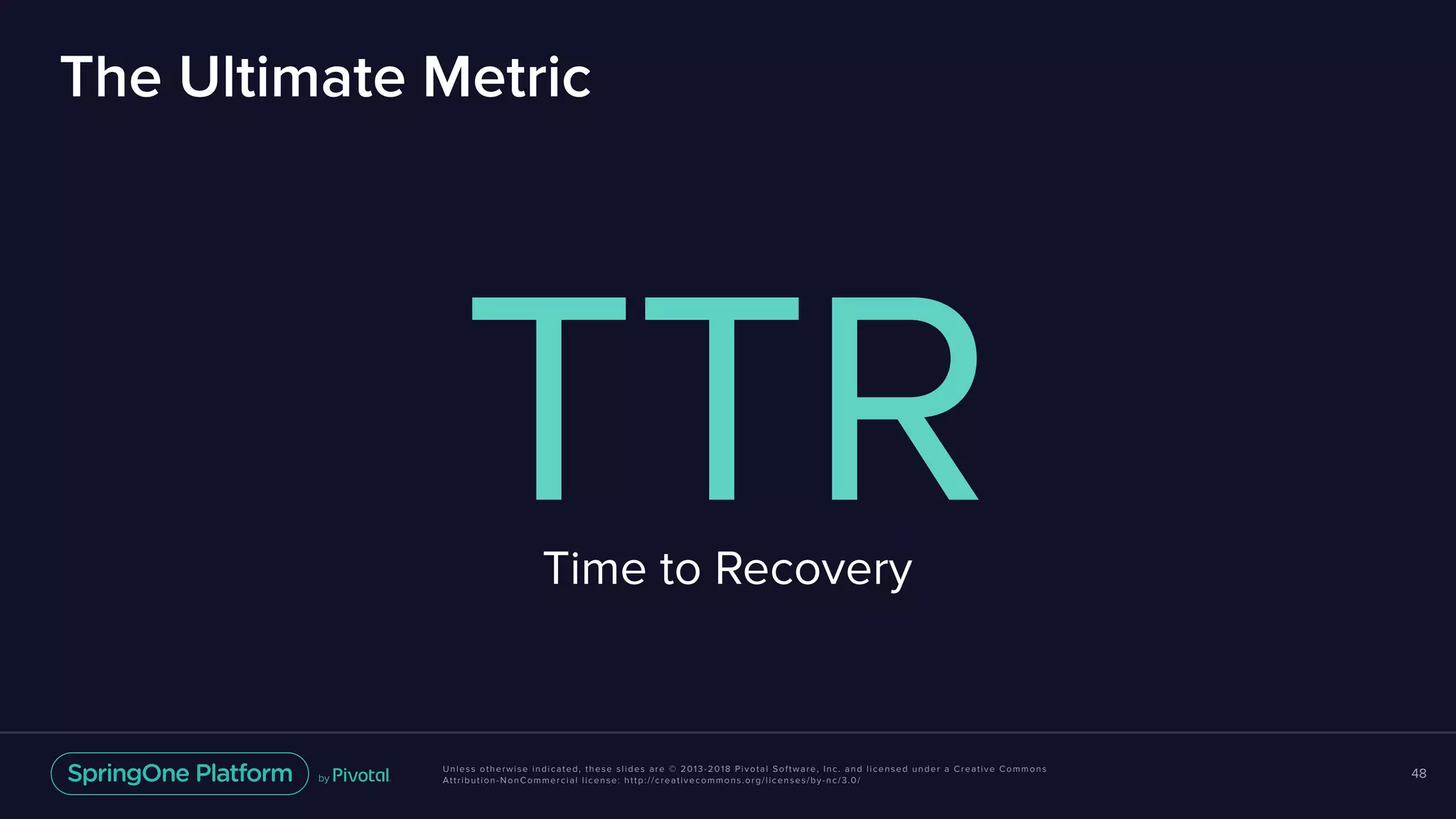 Unless otherwise indicated, these slides are © 2013-2018 Pivotal Software, Inc. and licensed under a Creative Commons
Attribution-NonCommercial license: http://creativecommons.org/licenses/by-nc/3.0/
The Ultimate Metric
48
TTRTime to Recovery
 