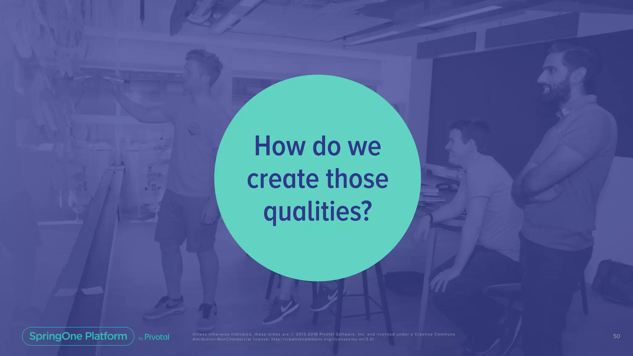 50Unless otherwise indicated, these slides are © 2013-2018 Pivotal Software, Inc. and licensed under a Creative Commons
Attribution-NonCommercial license: http://creativecommons.org/licenses/by-nc/3.0/
How do we
create those
qualities?
 