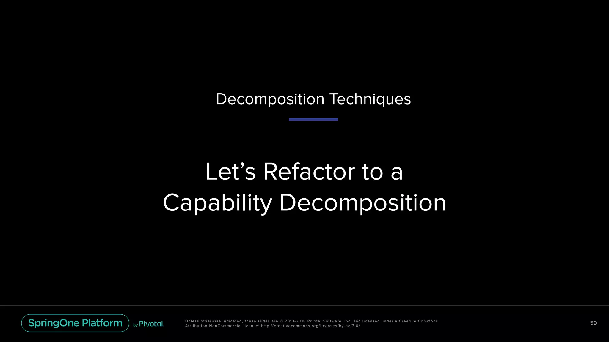 Unless otherwise indicated, these slides are © 2013-2018 Pivotal Software, Inc. and licensed under a Creative Commons
Attribution-NonCommercial license: http://creativecommons.org/licenses/by-nc/3.0/
59
Let’s Refactor to a  
Capability Decomposition
Decomposition Techniques
 