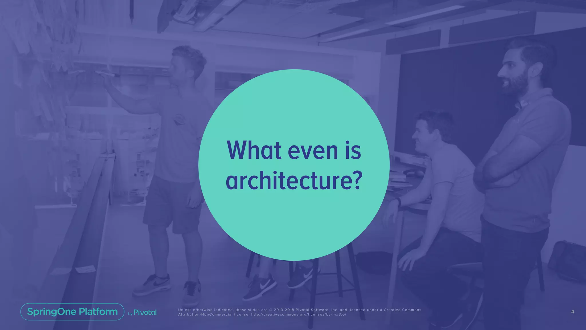 4Unless otherwise indicated, these slides are © 2013-2018 Pivotal Software, Inc. and licensed under a Creative Commons
Attribution-NonCommercial license: http://creativecommons.org/licenses/by-nc/3.0/
What even is
architecture?
 