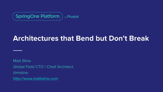 Architectures that Bend but Don’t Break
Matt Stine
Global Field CTO / Chief Architect
@mstine
http://www.mattstine.com
 