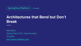 Architectures that Bend but Don’t
Break
Matt Stine
Global Field CTO / Chief Architect
@mstine
http://www.mattstine.com
 