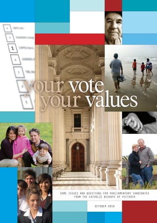 OCTOBER 2010
SOME ISSUES AND QUESTIONS FOR PARLIAMENTARY CANDIDATES
FROM THE CATHOLIC BISHOPS OF VICTORIA
your vote
your values
 
