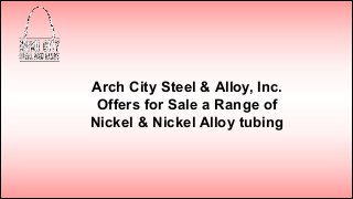 Arch City Steel & Alloy, Inc.
Offers for Sale a Range of
Nickel & Nickel Alloy tubing
 
