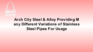 Arch City Steel & Alloy Providing M
any Different Variations of Stainless
Steel Pipes For Usage
 