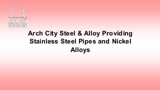 Arch City Steel & Alloy Providing
Stainless Steel Pipes and Nickel
Alloys
 