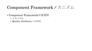 Component Frameworkメカニズム
• Component Frameworkの実現例
• メカニズム
• Quality Attributesへの対応
 