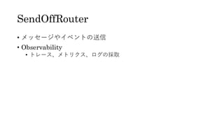 SendOffRouter
• メッセージやイベントの送信
• Observability
• トレース、メトリクス、ログの採取
 