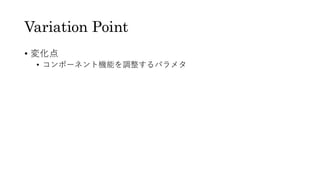 Variation Point
• 変化点
• コンポーネント機能を調整するパラメタ
 