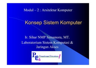 Modul – 2 : Arsitektur Komputer


  Konsep Sistem Komputer

  Ir. Sihar NMP Simamora, MT.
Laboratorium Sistem Komputasi &
          Jaringan Akses
 