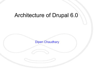 Architecture of Drupal 6.0 Dipen Chaudhary 