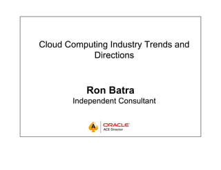 Cloud Computing Industry Trends and
           Directions
           Di ti


           Ron Batra
       Independent Consultant
 