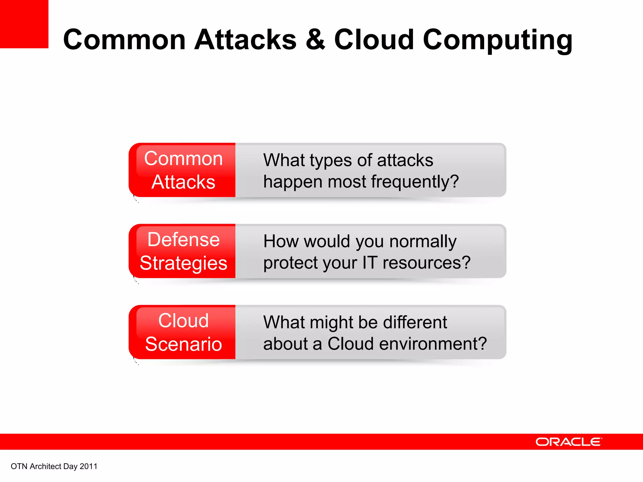 Common Attacks & Cloud Computing



                         Common       What types of attacks
                          Attacks     happen most frequently?


                          Defense     How would you normally
                         Strategies   protect your IT resources?


                          Cloud       What might be different
                         Scenario     about a Cloud environment?




OTN Architect Day 2011
 