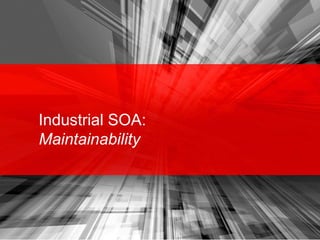 Industrial SOA:
Maintainability
 