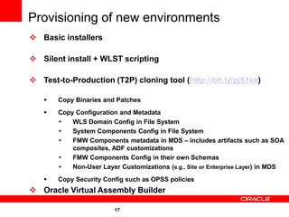 Provisioning of new environments
 Basic installers

 Silent install + WLST scripting

 Test-to-Production (T2P) cloning...