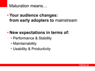 Maturation means…

• Your audience changes:
  from early adopters to mainstream

• New expectations in terms of:
 • Perfor...