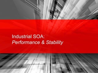 Industrial SOA:
Performance & Stability
 