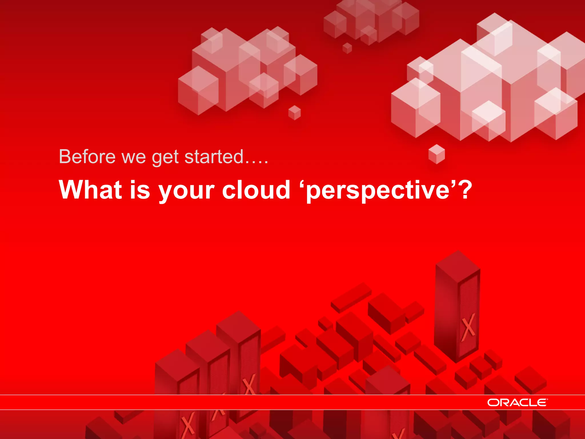 Before we get started….
                What is your cloud ‘perspective’?




© 2011 Oracle                     Cloud Computing – Why you need Architecture   6
 