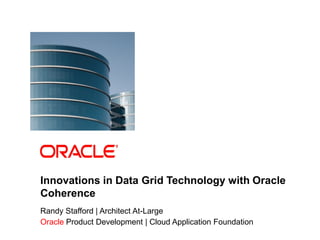 Innovations in Data Grid Technology with Oracle
            Coherence
            Randy Stafford | Architect At-Large
            Oracle Product Development | Cloud Application Foundation
1   Copyright © 2011, Oracle and/or its affiliates. All rights   Insert Information Protection Policy Classification from Slide 8
    reserved.
 