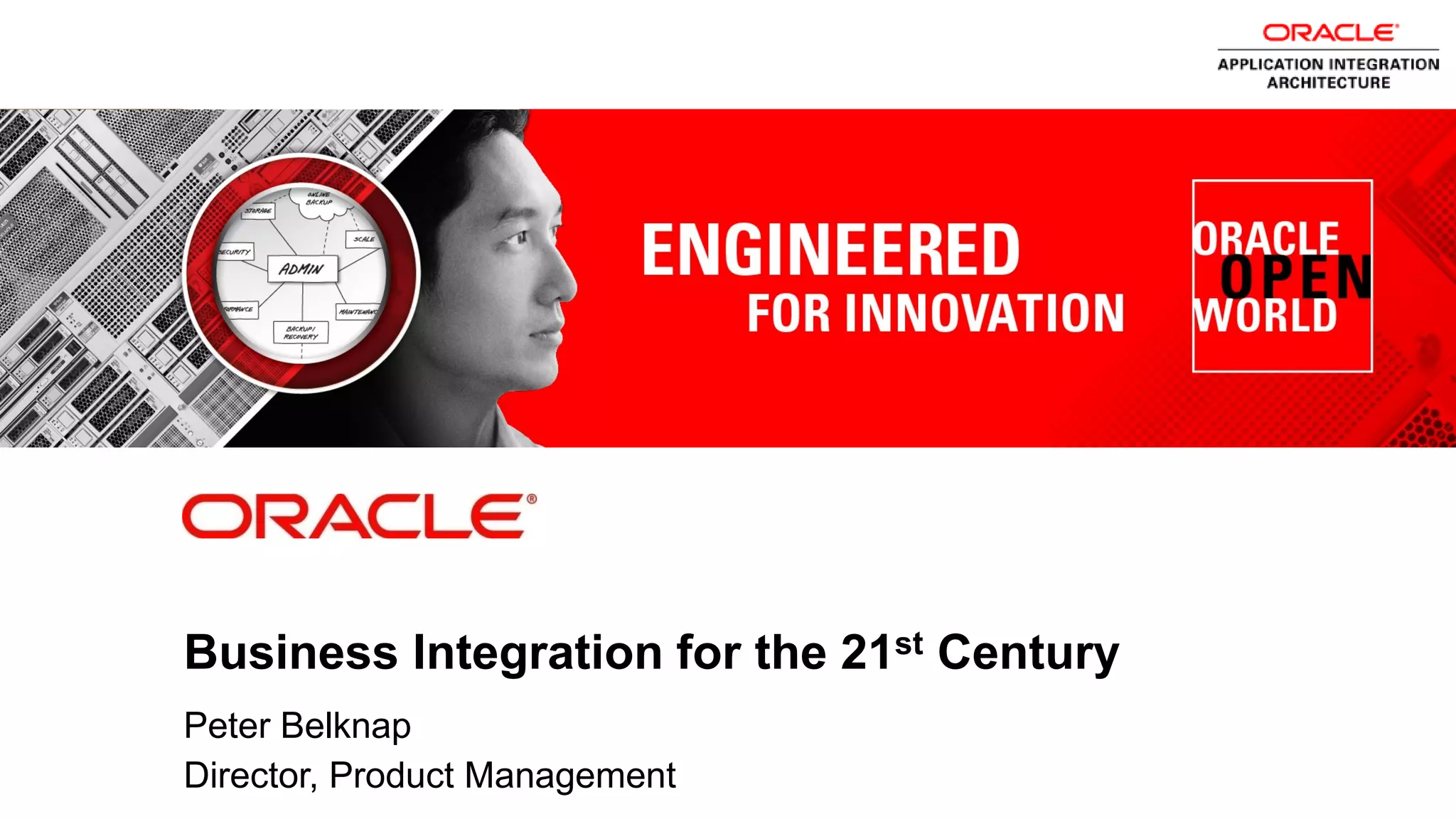 ORACLE
                                                                 PRODUCT
                                                                   LOGO




            Business Integration for the 21st Century
            Peter Belknap
1           Director, Product Management
    Copyright © 2012, Oracle and/or its affiliates. All rights
    reserved.
 
