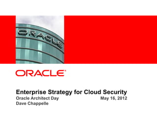 <Insert Picture Here>




Enterprise Strategy for Cloud Security
Oracle Architect Day        May 16, 2012
Dave Chappelle
 