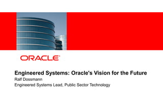 Engineered Systems: Oracle's Vision for the Future
    Ralf Dossmann
    Engineered Systems Lead, Public Sector Technology
1   Copyright © 2011, Oracle and/or its affiliates. All rights
    reserved.
 