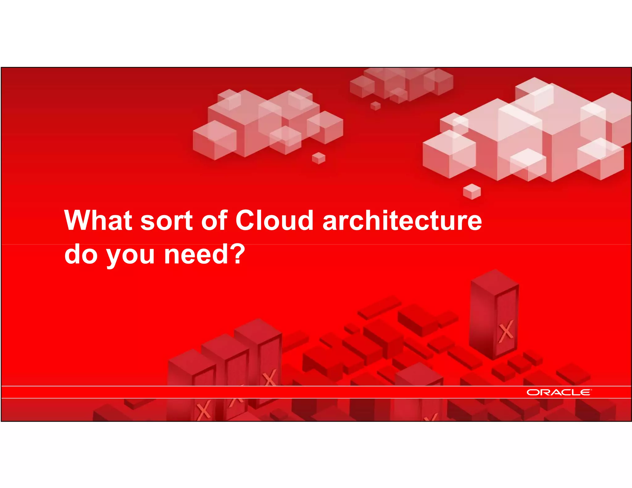 What sort of Cloud architecture
     do you need?




11   Copyright © 2012, Oracle and/or its affiliates. All rights
     reserved.
 