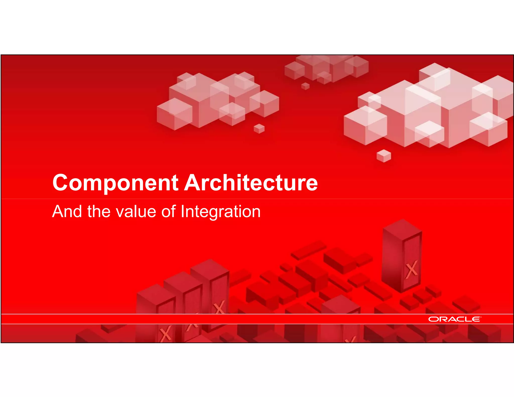 Component Architecture
     And the value of Integration




18   Copyright © 2012, Oracle and/or its affiliates. All rights
     reserved.
 